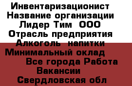 Инвентаризационист › Название организации ­ Лидер Тим, ООО › Отрасль предприятия ­ Алкоголь, напитки › Минимальный оклад ­ 35 000 - Все города Работа » Вакансии   . Свердловская обл.,Алапаевск г.